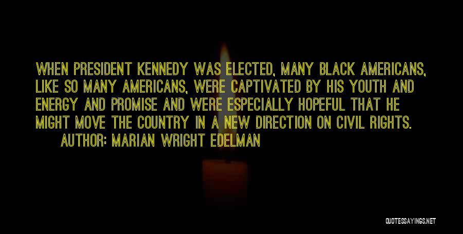 Marian Wright Edelman Quotes: When President Kennedy Was Elected, Many Black Americans, Like So Many Americans, Were Captivated By His Youth And Energy And