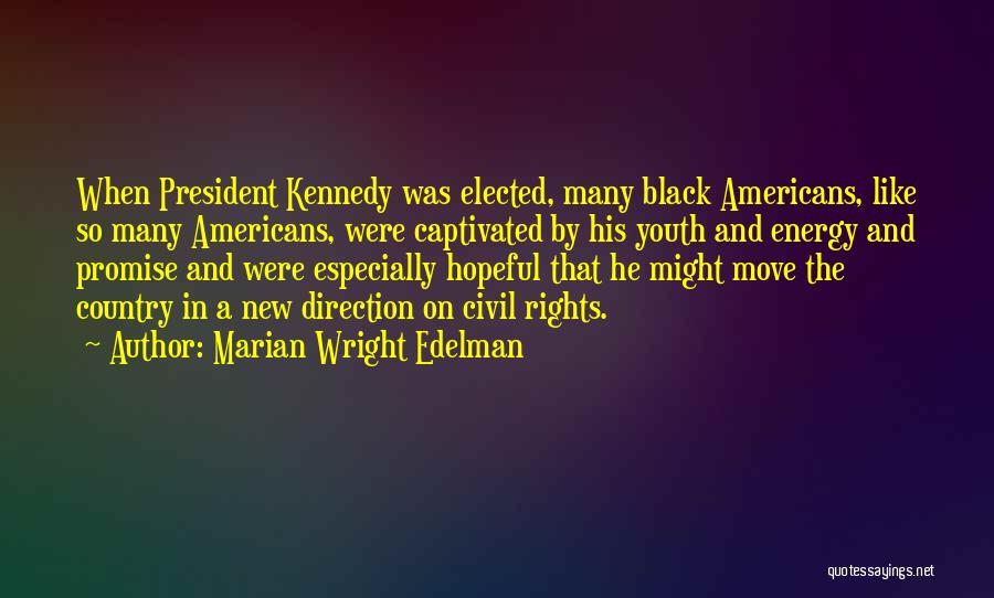 Marian Wright Edelman Quotes: When President Kennedy Was Elected, Many Black Americans, Like So Many Americans, Were Captivated By His Youth And Energy And