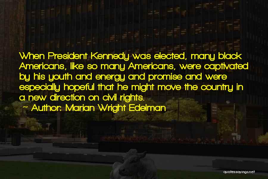 Marian Wright Edelman Quotes: When President Kennedy Was Elected, Many Black Americans, Like So Many Americans, Were Captivated By His Youth And Energy And