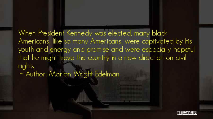 Marian Wright Edelman Quotes: When President Kennedy Was Elected, Many Black Americans, Like So Many Americans, Were Captivated By His Youth And Energy And