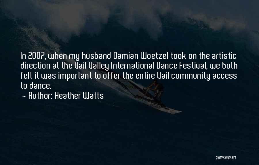 Heather Watts Quotes: In 2007, When My Husband Damian Woetzel Took On The Artistic Direction At The Vail Valley International Dance Festival, We