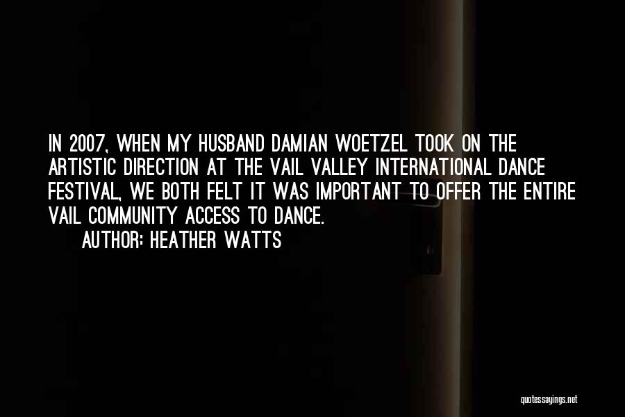 Heather Watts Quotes: In 2007, When My Husband Damian Woetzel Took On The Artistic Direction At The Vail Valley International Dance Festival, We