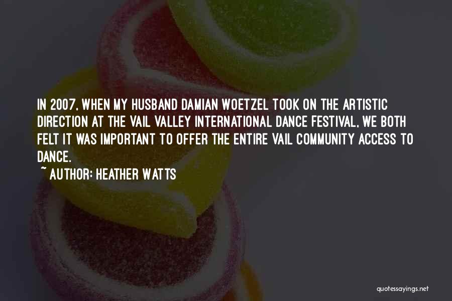 Heather Watts Quotes: In 2007, When My Husband Damian Woetzel Took On The Artistic Direction At The Vail Valley International Dance Festival, We