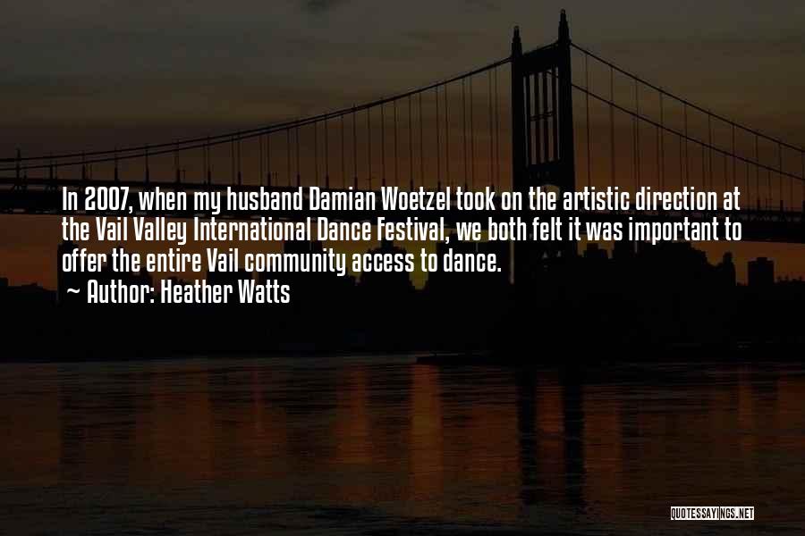 Heather Watts Quotes: In 2007, When My Husband Damian Woetzel Took On The Artistic Direction At The Vail Valley International Dance Festival, We