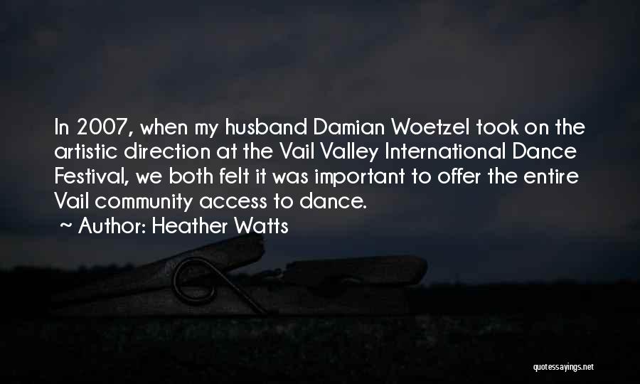 Heather Watts Quotes: In 2007, When My Husband Damian Woetzel Took On The Artistic Direction At The Vail Valley International Dance Festival, We
