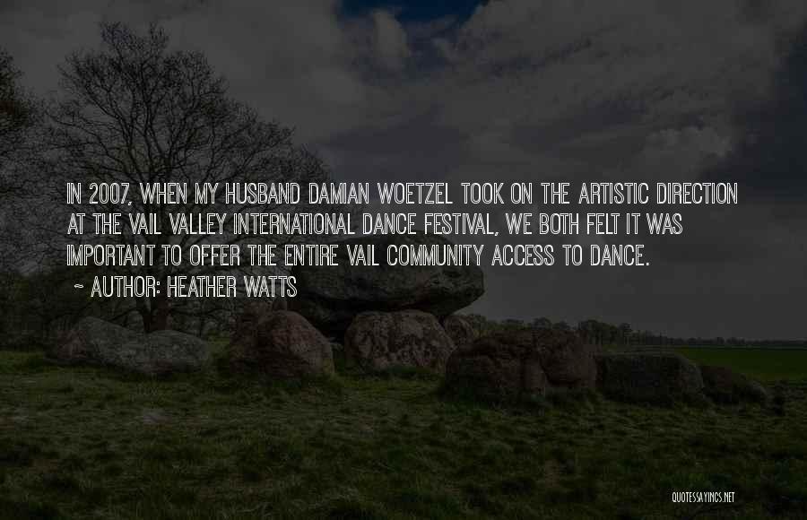 Heather Watts Quotes: In 2007, When My Husband Damian Woetzel Took On The Artistic Direction At The Vail Valley International Dance Festival, We