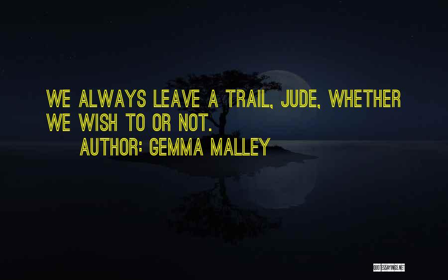 Gemma Malley Quotes: We Always Leave A Trail, Jude, Whether We Wish To Or Not.