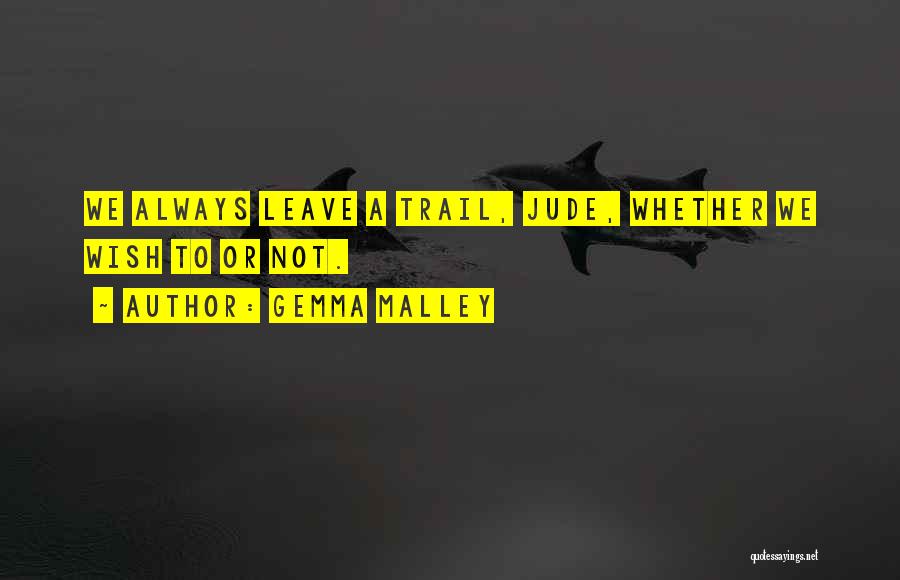 Gemma Malley Quotes: We Always Leave A Trail, Jude, Whether We Wish To Or Not.