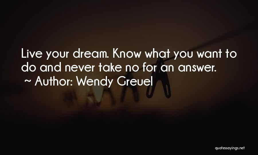 Wendy Greuel Quotes: Live Your Dream. Know What You Want To Do And Never Take No For An Answer.