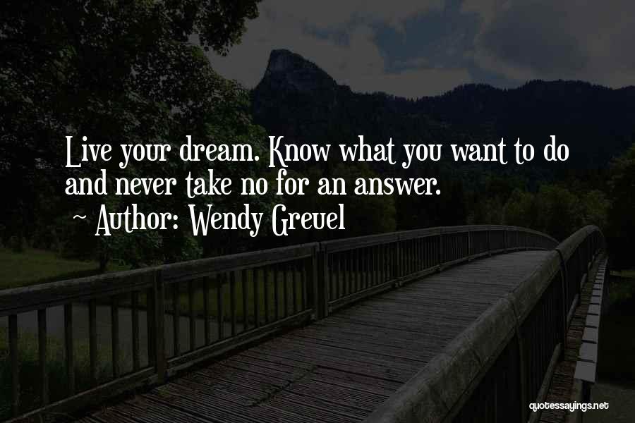 Wendy Greuel Quotes: Live Your Dream. Know What You Want To Do And Never Take No For An Answer.