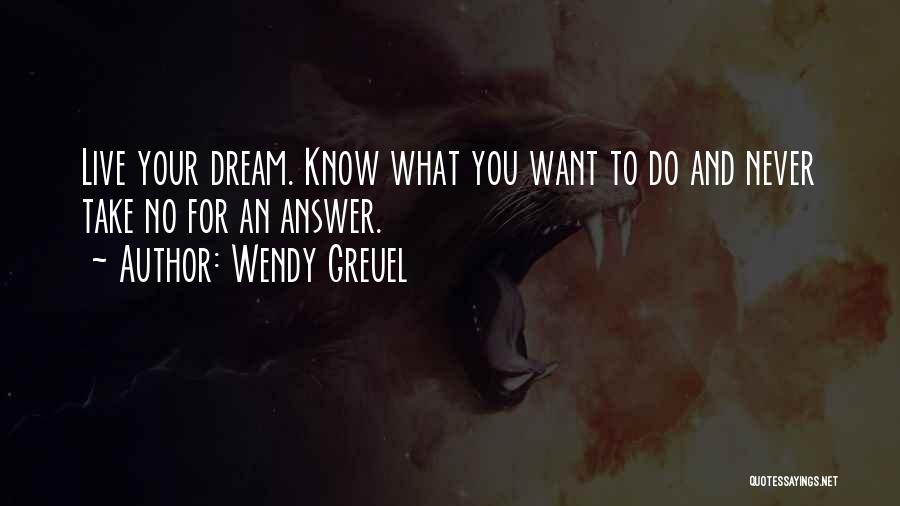 Wendy Greuel Quotes: Live Your Dream. Know What You Want To Do And Never Take No For An Answer.