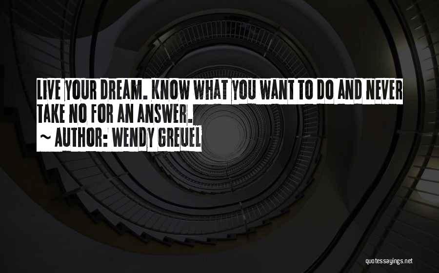 Wendy Greuel Quotes: Live Your Dream. Know What You Want To Do And Never Take No For An Answer.