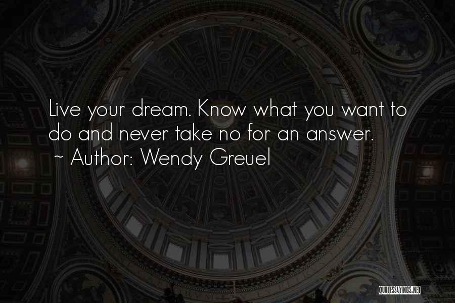 Wendy Greuel Quotes: Live Your Dream. Know What You Want To Do And Never Take No For An Answer.