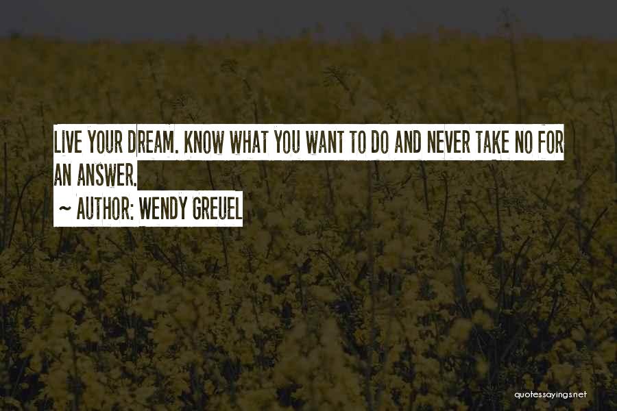 Wendy Greuel Quotes: Live Your Dream. Know What You Want To Do And Never Take No For An Answer.