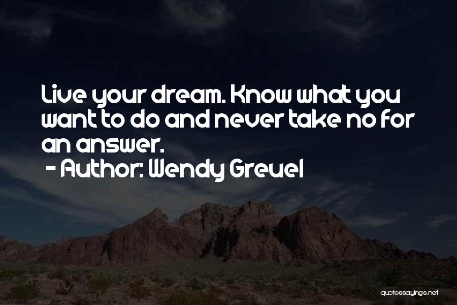 Wendy Greuel Quotes: Live Your Dream. Know What You Want To Do And Never Take No For An Answer.