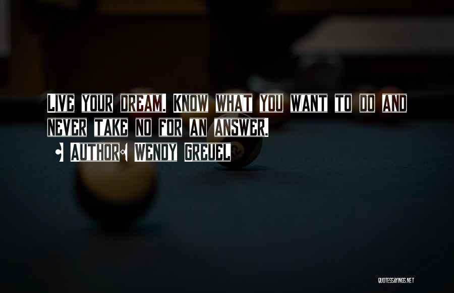 Wendy Greuel Quotes: Live Your Dream. Know What You Want To Do And Never Take No For An Answer.