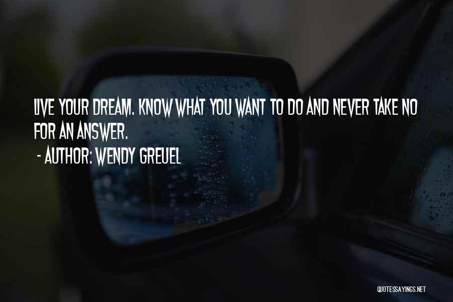 Wendy Greuel Quotes: Live Your Dream. Know What You Want To Do And Never Take No For An Answer.