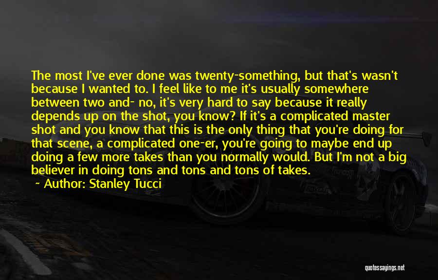 Stanley Tucci Quotes: The Most I've Ever Done Was Twenty-something, But That's Wasn't Because I Wanted To. I Feel Like To Me It's