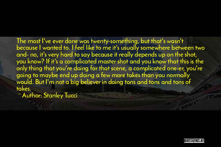 Stanley Tucci Quotes: The Most I've Ever Done Was Twenty-something, But That's Wasn't Because I Wanted To. I Feel Like To Me It's