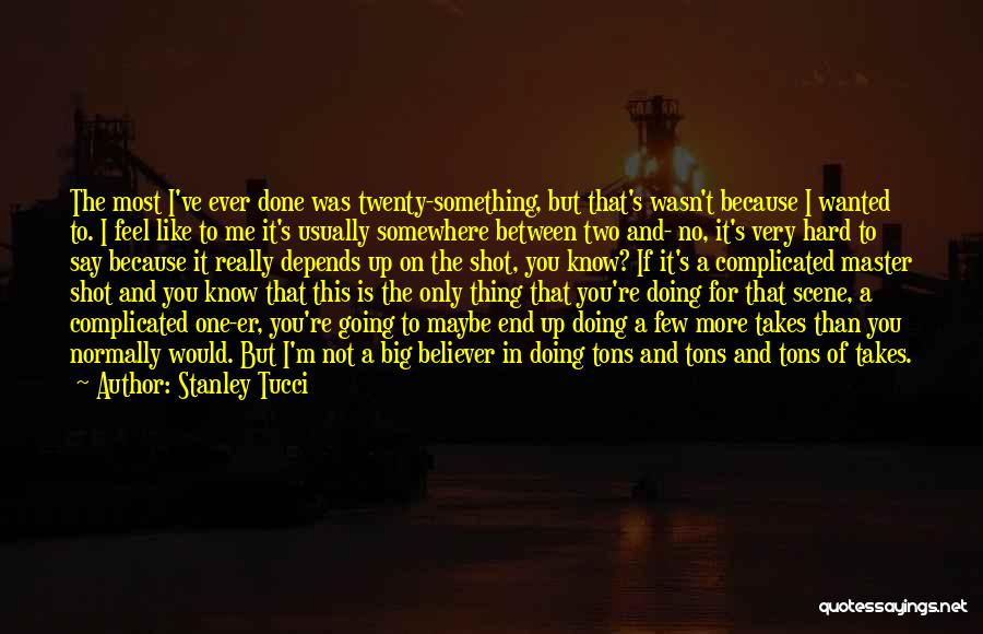 Stanley Tucci Quotes: The Most I've Ever Done Was Twenty-something, But That's Wasn't Because I Wanted To. I Feel Like To Me It's