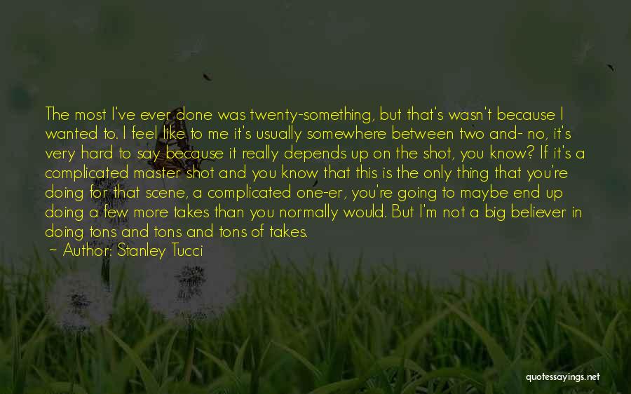 Stanley Tucci Quotes: The Most I've Ever Done Was Twenty-something, But That's Wasn't Because I Wanted To. I Feel Like To Me It's