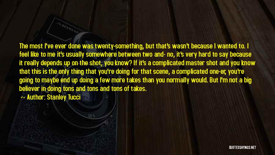 Stanley Tucci Quotes: The Most I've Ever Done Was Twenty-something, But That's Wasn't Because I Wanted To. I Feel Like To Me It's