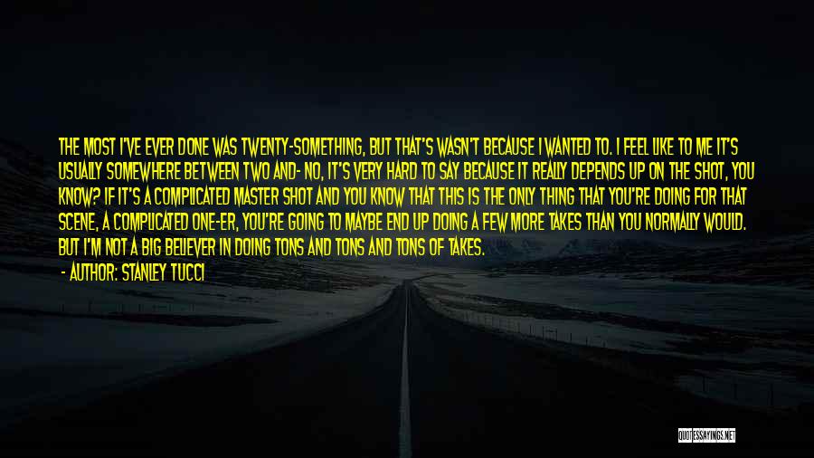 Stanley Tucci Quotes: The Most I've Ever Done Was Twenty-something, But That's Wasn't Because I Wanted To. I Feel Like To Me It's