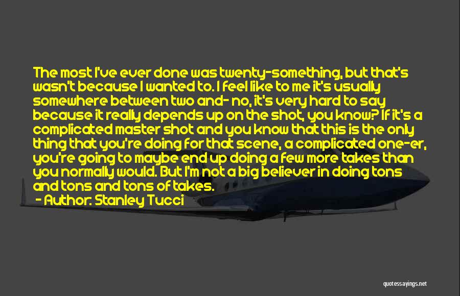 Stanley Tucci Quotes: The Most I've Ever Done Was Twenty-something, But That's Wasn't Because I Wanted To. I Feel Like To Me It's