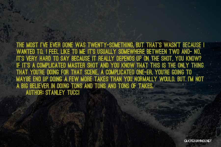 Stanley Tucci Quotes: The Most I've Ever Done Was Twenty-something, But That's Wasn't Because I Wanted To. I Feel Like To Me It's