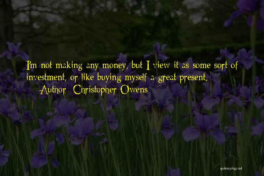 Christopher Owens Quotes: I'm Not Making Any Money, But I View It As Some Sort Of Investment, Or Like Buying Myself A Great