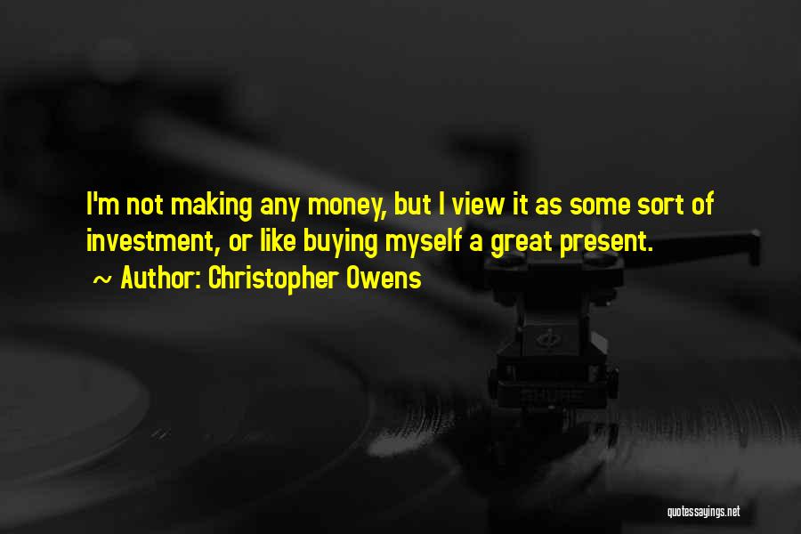 Christopher Owens Quotes: I'm Not Making Any Money, But I View It As Some Sort Of Investment, Or Like Buying Myself A Great