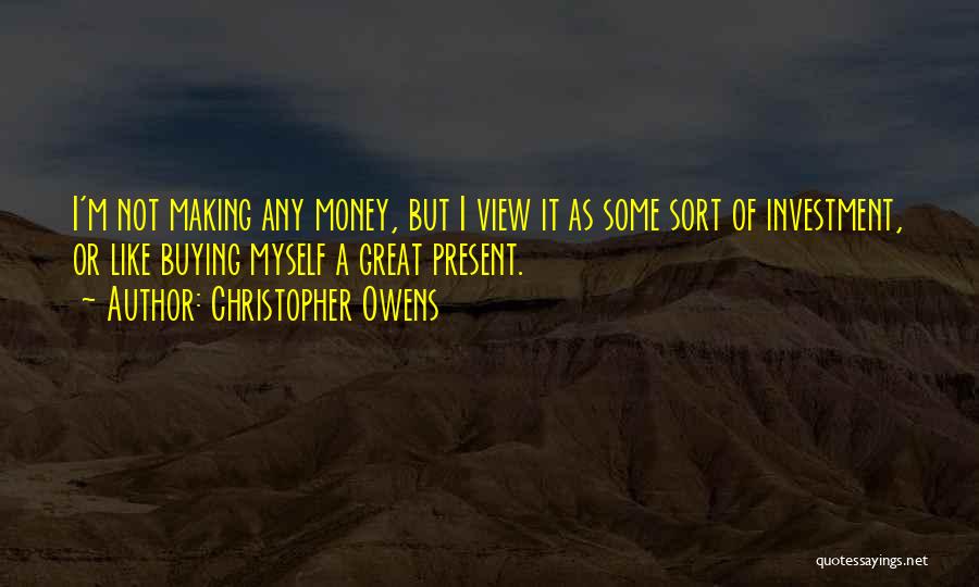 Christopher Owens Quotes: I'm Not Making Any Money, But I View It As Some Sort Of Investment, Or Like Buying Myself A Great