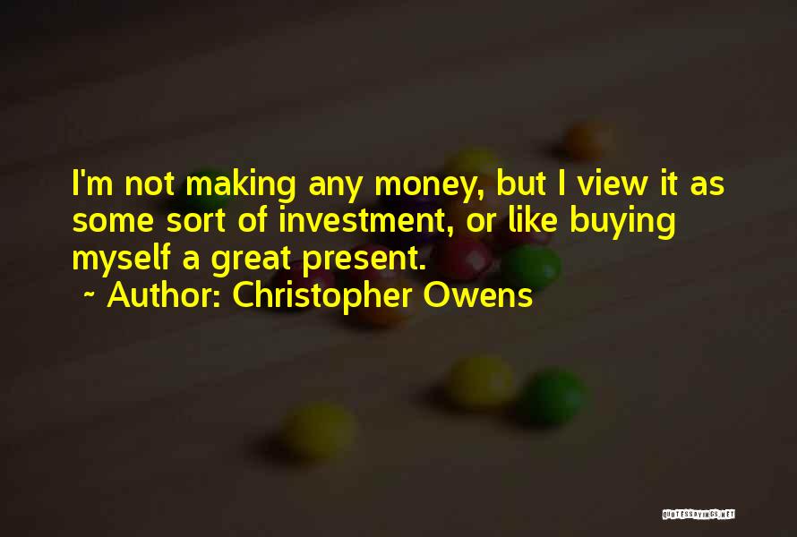 Christopher Owens Quotes: I'm Not Making Any Money, But I View It As Some Sort Of Investment, Or Like Buying Myself A Great