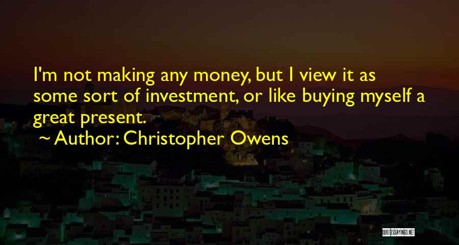 Christopher Owens Quotes: I'm Not Making Any Money, But I View It As Some Sort Of Investment, Or Like Buying Myself A Great