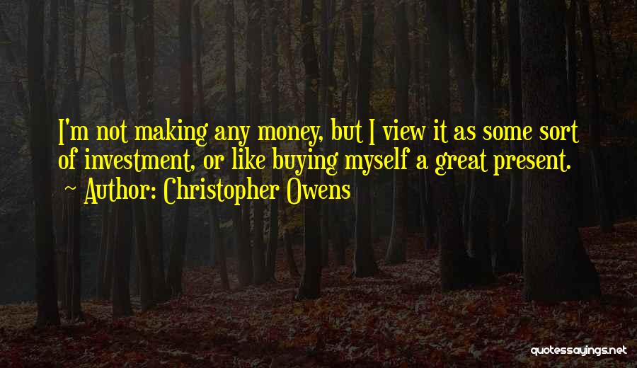 Christopher Owens Quotes: I'm Not Making Any Money, But I View It As Some Sort Of Investment, Or Like Buying Myself A Great