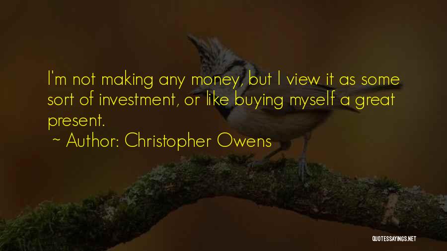 Christopher Owens Quotes: I'm Not Making Any Money, But I View It As Some Sort Of Investment, Or Like Buying Myself A Great