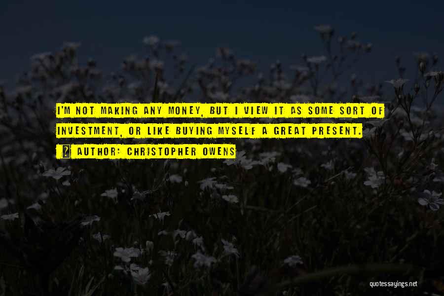 Christopher Owens Quotes: I'm Not Making Any Money, But I View It As Some Sort Of Investment, Or Like Buying Myself A Great