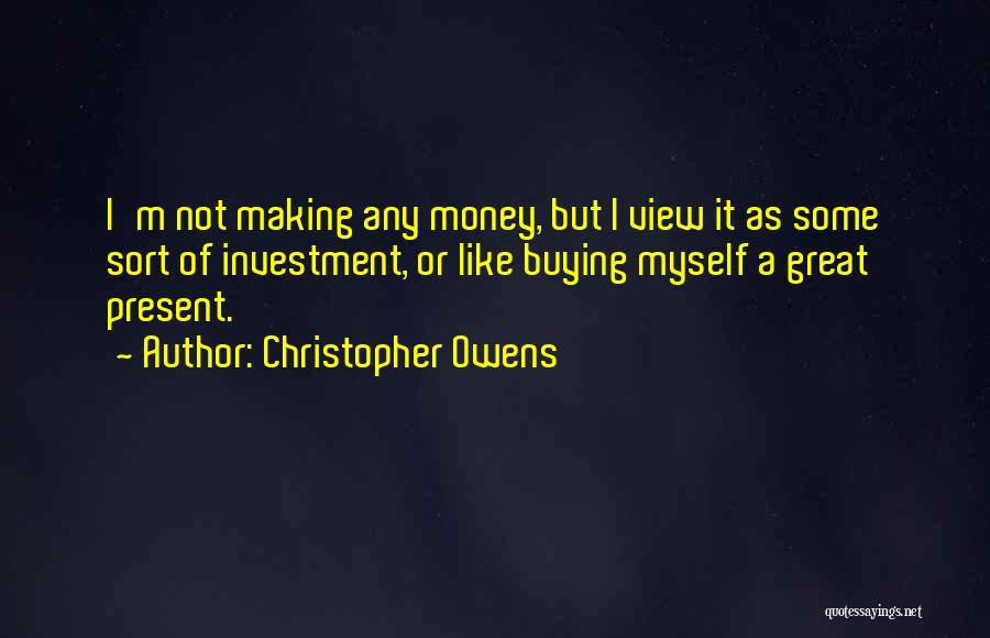 Christopher Owens Quotes: I'm Not Making Any Money, But I View It As Some Sort Of Investment, Or Like Buying Myself A Great