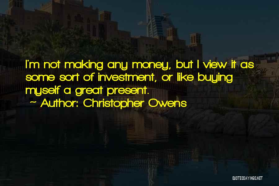 Christopher Owens Quotes: I'm Not Making Any Money, But I View It As Some Sort Of Investment, Or Like Buying Myself A Great