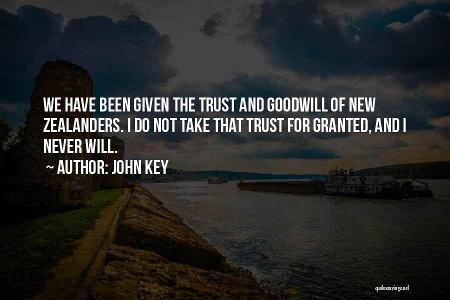 John Key Quotes: We Have Been Given The Trust And Goodwill Of New Zealanders. I Do Not Take That Trust For Granted, And