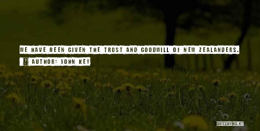 John Key Quotes: We Have Been Given The Trust And Goodwill Of New Zealanders. I Do Not Take That Trust For Granted, And