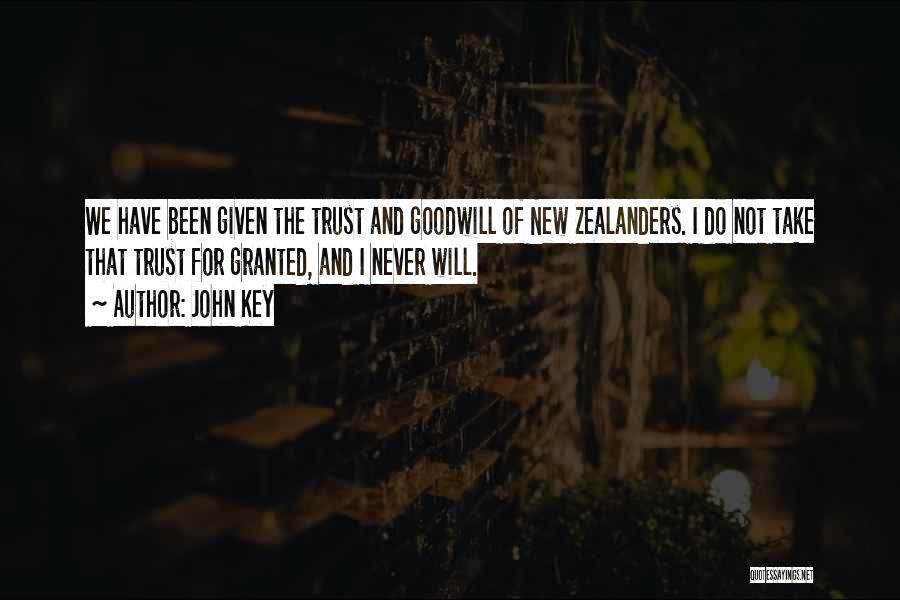 John Key Quotes: We Have Been Given The Trust And Goodwill Of New Zealanders. I Do Not Take That Trust For Granted, And