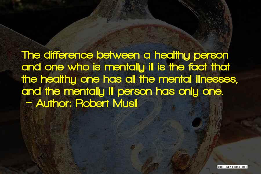 Robert Musil Quotes: The Difference Between A Healthy Person And One Who Is Mentally Ill Is The Fact That The Healthy One Has