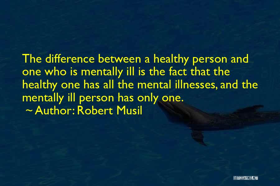 Robert Musil Quotes: The Difference Between A Healthy Person And One Who Is Mentally Ill Is The Fact That The Healthy One Has