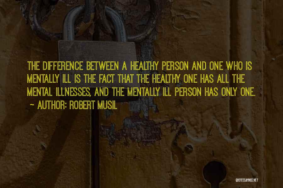 Robert Musil Quotes: The Difference Between A Healthy Person And One Who Is Mentally Ill Is The Fact That The Healthy One Has