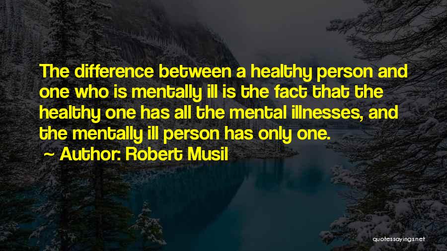 Robert Musil Quotes: The Difference Between A Healthy Person And One Who Is Mentally Ill Is The Fact That The Healthy One Has