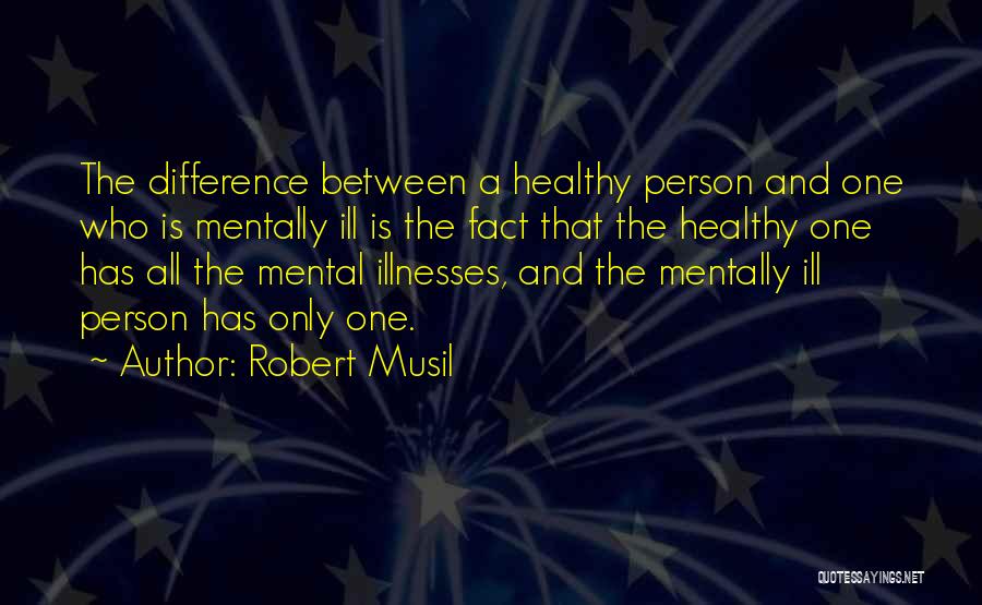 Robert Musil Quotes: The Difference Between A Healthy Person And One Who Is Mentally Ill Is The Fact That The Healthy One Has