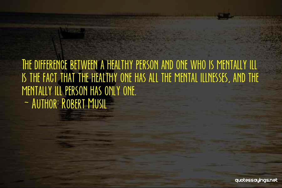 Robert Musil Quotes: The Difference Between A Healthy Person And One Who Is Mentally Ill Is The Fact That The Healthy One Has