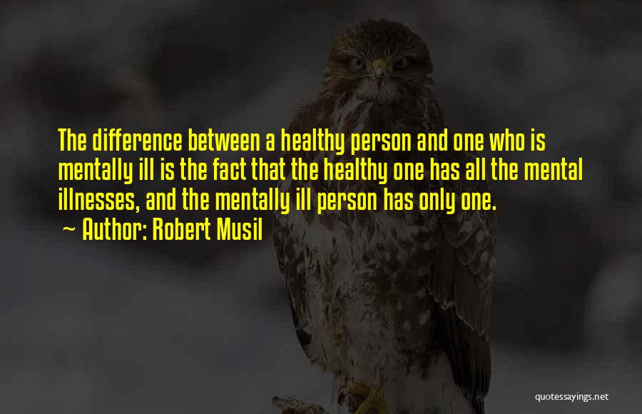 Robert Musil Quotes: The Difference Between A Healthy Person And One Who Is Mentally Ill Is The Fact That The Healthy One Has