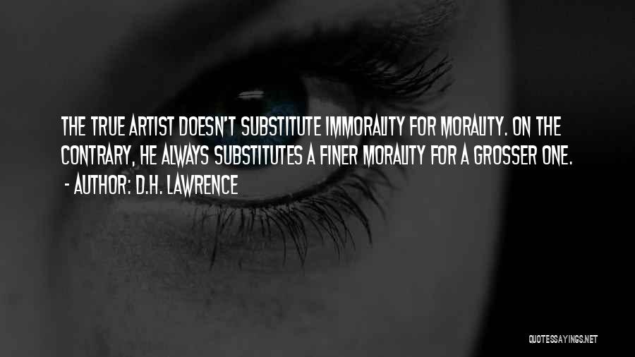 D.H. Lawrence Quotes: The True Artist Doesn't Substitute Immorality For Morality. On The Contrary, He Always Substitutes A Finer Morality For A Grosser